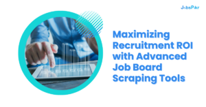 advanced job board scraping tools increasing recruitment ROI
